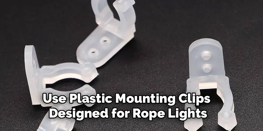 Use Plastic Mounting Clips
Designed for Rope Lights