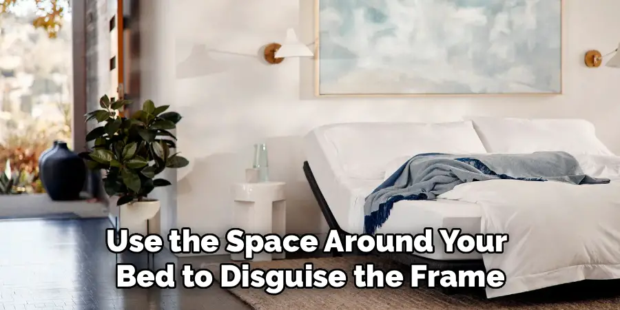 Use the Space Around Your 
Bed to Disguise the Frame
