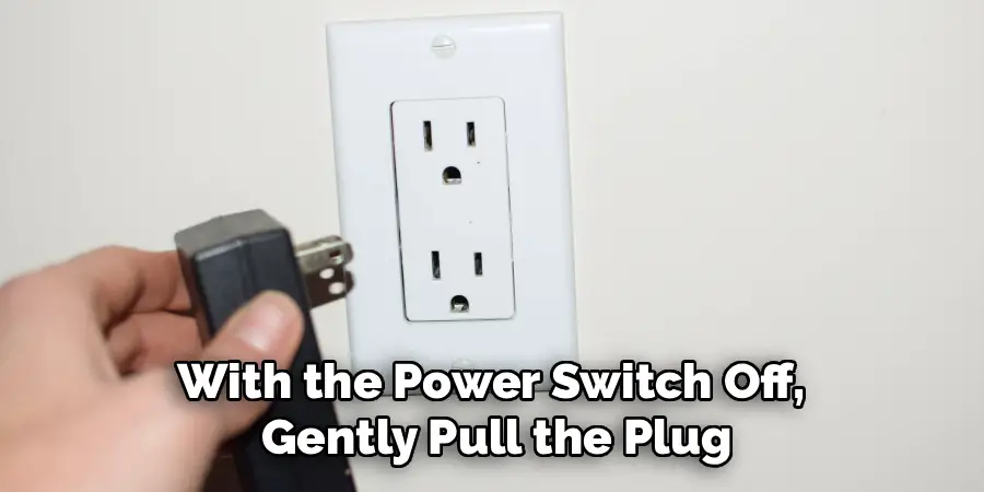 With the Power Switch Off,
Gently Pull the Plug