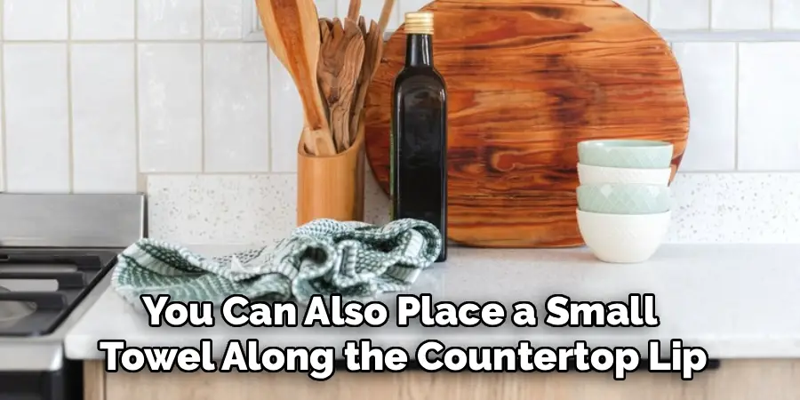 You Can Also Place a Small
Towel Along the Countertop Lip