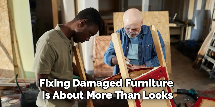 Fixing Damaged Furniture 
Is About More Than Looks